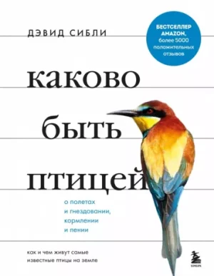 Каково быть птицей. О полетах и гнездовании, кормлении и пении. Как и чем живут самые известные птиц