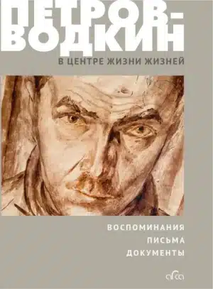 Петров-Водкин: «В центре жизни жизней»: Воспоминания, письма, документы